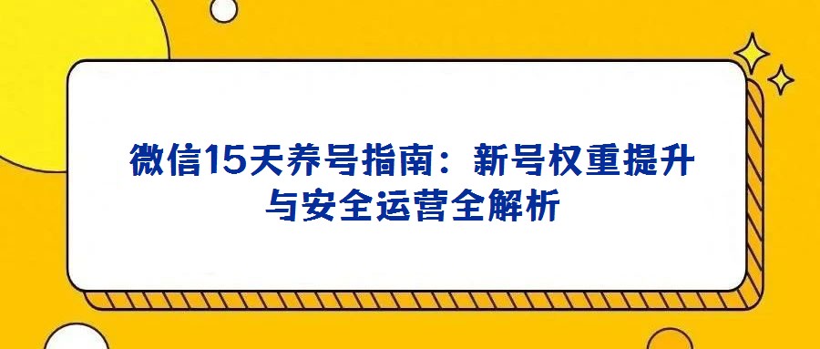 微信15天養號指南：新號權重提升與安全運營全解析